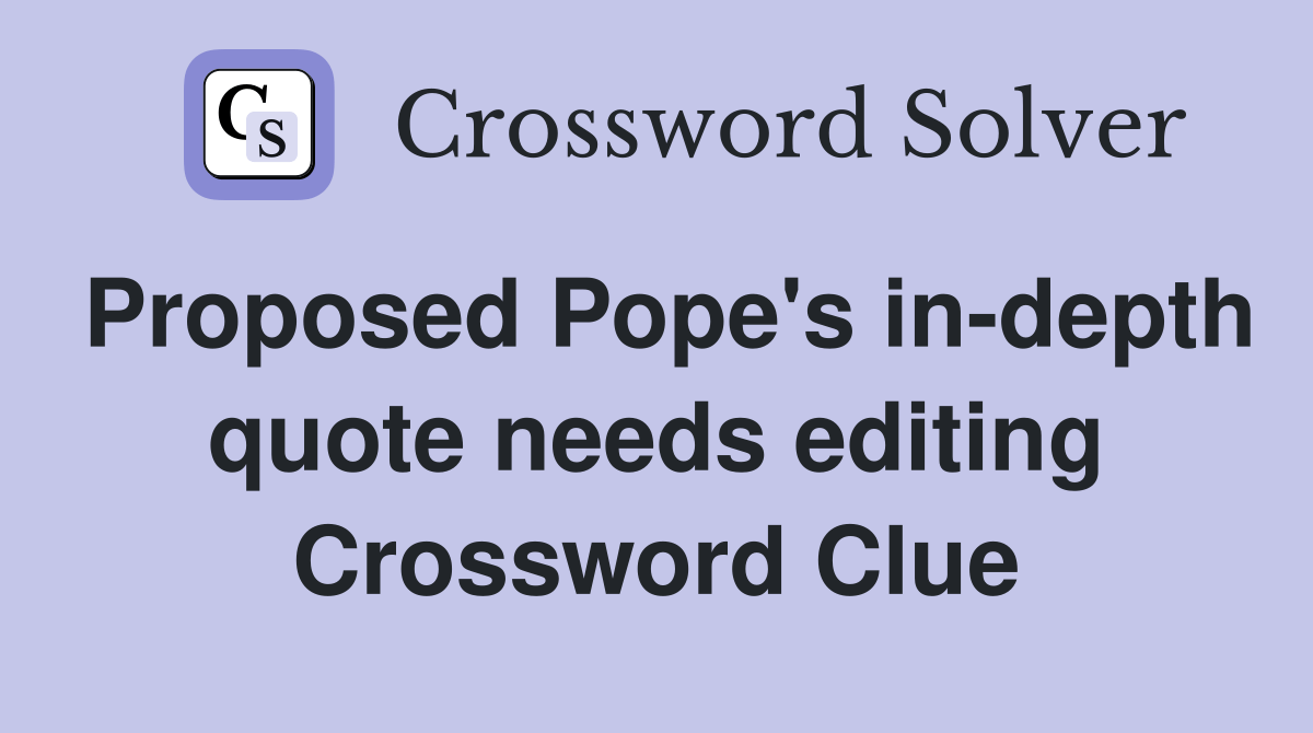 Proposed Pope's indepth quote needs editing Crossword Clue Answers
